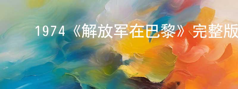 曾德灿的动漫综艺大全,1974《解放军在巴黎》完整版电影/在线观看/百度云-美剧天堂